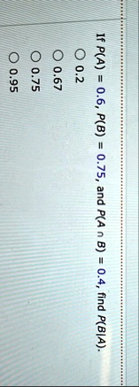 if pa 06 pb 075 and pa cap b 04 find pba o 02 o 067 o 075 o 095 40484