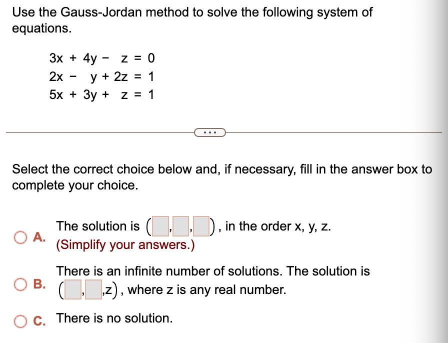 use the gauss jordan method to solve the following system of equations 3x 4y z 0 2x y 2z 1 5x 3y z 1 select the correct choice below and if necessary fill in the answer box to complete your  67565