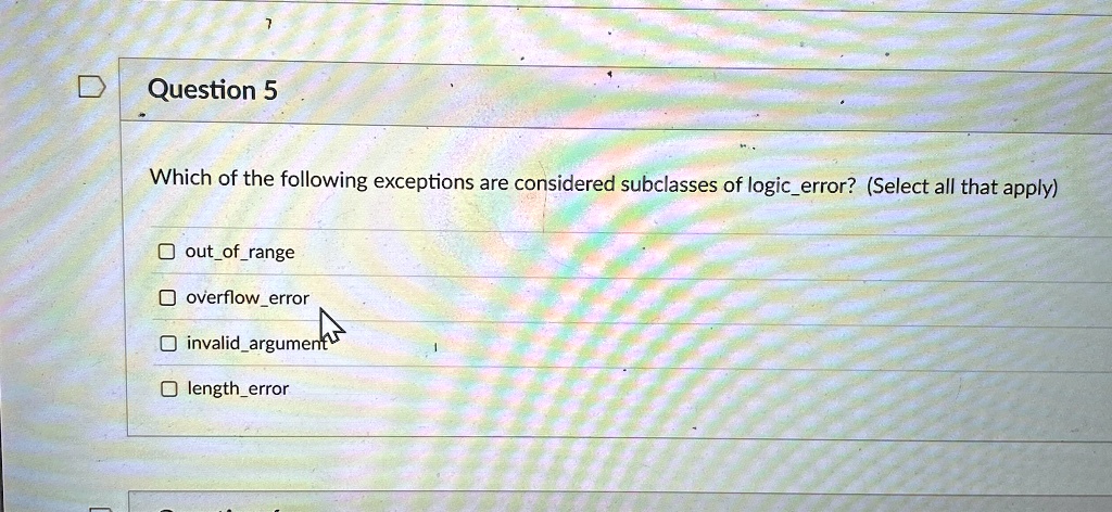 question 5 which of the following exceptions are considered subclasses of logicerror select all that apply outofrange overflowerror invalidargument lengtherror 18904