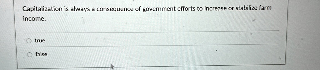 Capitalization is always a consequence of government efforts to increase or stabilize farm income.
Otrue
false