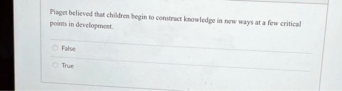 SOLVED Piaget believed that children begin to construct knowledge