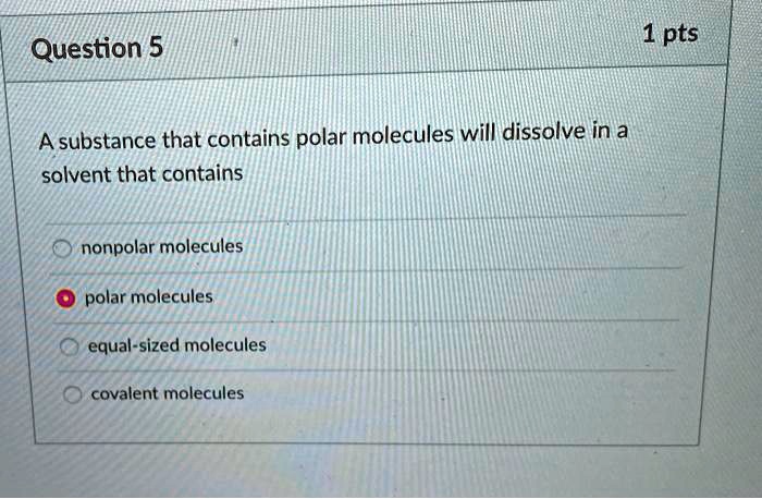 Solved 1 Pts Question 5 A Substance That Contains Polar Molecules Will Dissolve In A Solvent 8262