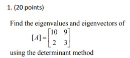1. (20 points)
Find the eigenvalues and eigenvectors of
[
[A]=left[eginarraycc
10     9 2     3
endarrayight]
]
using the determinant method