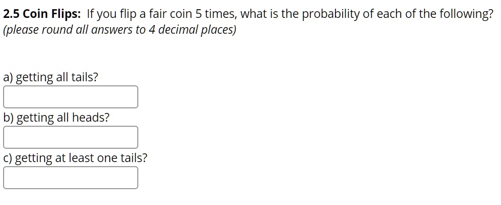 SOLVED 2.5 Coin Flips Ifyou flip a fair coin 5 times what is