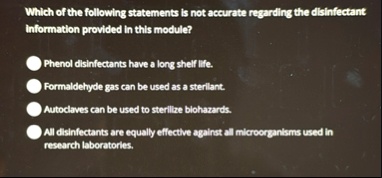 which of the following statements is not accurate regarding the disinfectant information provided in this module phenol disinfectants have a long shelf life formaldehyde gas can be used as a 18061