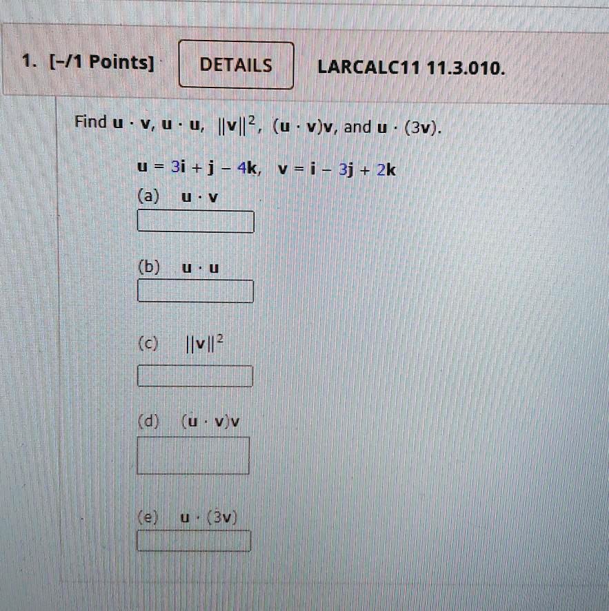 Find u · v, u · u, ||v||^2, (u · v)v, and u · (3v).
u = 3i + j - 4k, v = i - 3j + 2k
(a) u · v
(b) u · u
(c) ||v||^2
(d) (u · v)v
(e) u · (3v)