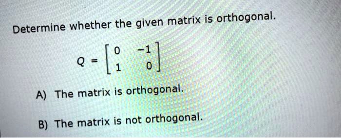 SOLVED: Determine Whether The Given Matrix Is Orthogonal: Q = A) The ...