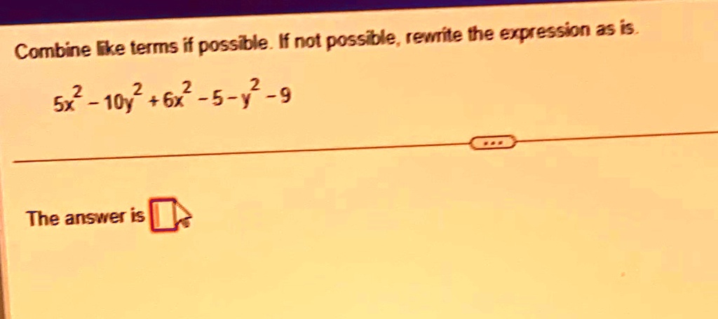 Combine like terms if possible. If not possible, rewrite the expression as is.
5x^2 - 10y^2 + 6x^2 - 5 - y^2 - 9
The answer is