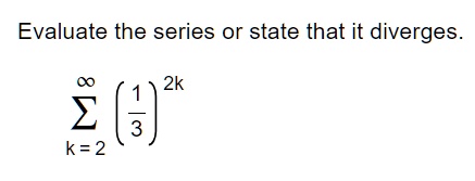 Evaluate the series or state that it diverges.

∑k=2^∞((1)/(3))^2k