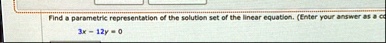 find a parametric representation of the solution set of the linear equation enter your answer as a c 3x 12y 0 33177