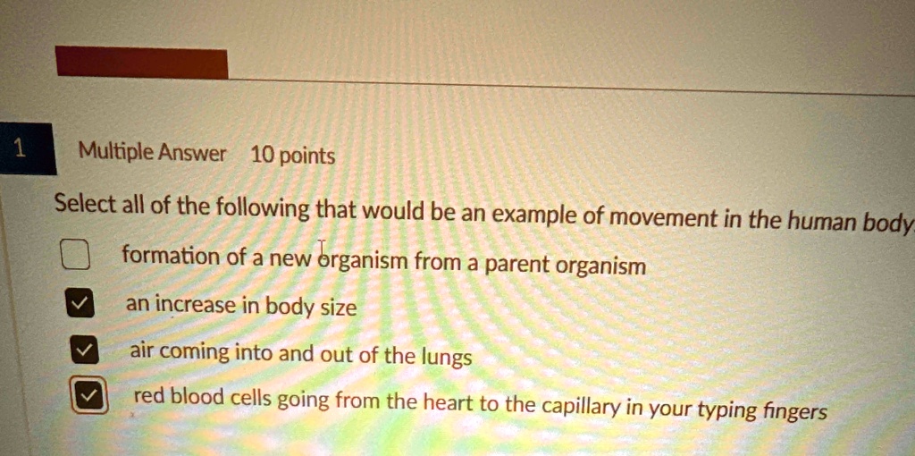 1 multiple answer 10 points select all of the following that would be an example of movement in the human body formation of a new organism from a parent organism an increase in body size air 57379