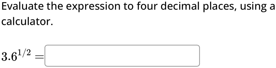 Evaluate the expression to four decimal places, using a calculator.
3.6^1/2 =