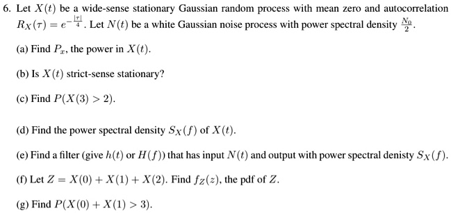 Solved Let X T Be Wide Sense Stationary Gaussian Random Process With Mean Zero And Autocorrelation Rx R E 4 Let N T Be White Gaussian Noise Process With Power Spectral Density A Find Pz The Power Solved Let X T Be Wide Sense Stationary Gaussian Random Process With Mean Zero And Autocorrelation Rx R E 4 Let N T Be White Gaussian Noise Process With Power Spectral Density A Find Pz The Power