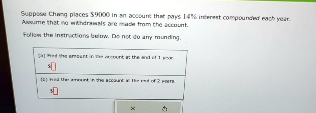 suppose chang places 9000 in an account that pays 14 interest compounded each year assume that no withdrawals are made from the account follow the instructions below do not do any rounding a 89583