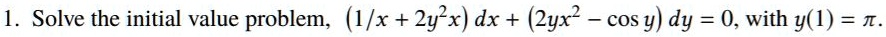 Solve the initial value problem, (1/x + 2y^2x) dx + (2yx^2 - cos y) dy = 0, with y(1) = ??.
