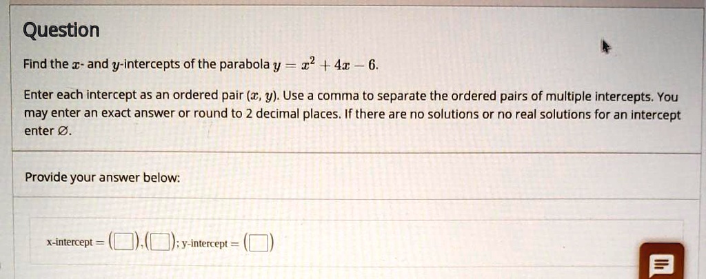 Solved Question Find The And Y Intercepts Of The Parabola Y X2 4x 6 Enter Each Intercept As An Ordered Pair T Y Use A Comma To Separate The Ordered Solved Question Find The And Y Intercepts Of The Parabola Y X2 4x 6 Enter Each Intercept As An Ordered Pair T Y Use A Comma To Separate The Ordered