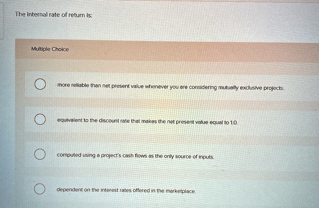 the internal rate of return is multiple choice more reliable than net present value whenever you are considering mutually exclusive projects equivalent to the discount rate that makes the ne 68819