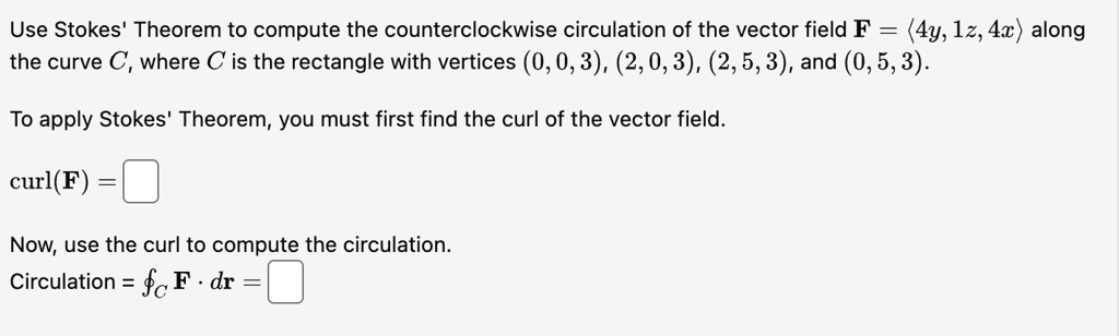 use stokes theorem to compute the counterclockwise circulation of the vector field mathbff langle 4y 1z 4x rangle along the curve c where c is the rectangle with vertices 0 0 3 2 0 3 2 5 3 a 57038
