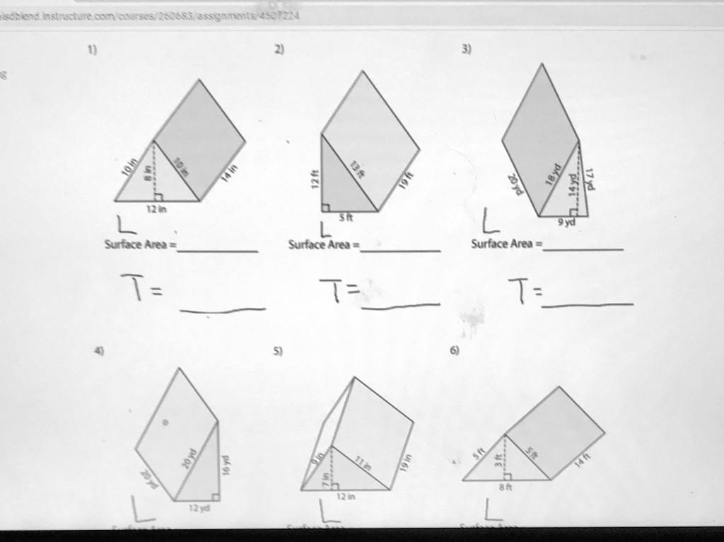 eisdblend instructure.com/courses/260683/assignments/450/224
1)
10 in
10 in
14 in
12 in
Surface Area = 
T= 
4)
20 yd
16 yd
12 yd
2) 
12 ft
13 ft
5 ft
Surface Area = 
T= 
5)
7 in
12 in
17 in
19 in
3) 
20 yd
18 yd
14 yd
9 yd
Surface Area = 
T= 
6)
5 ft
3 ft
8 ft
5 ft
14 ft