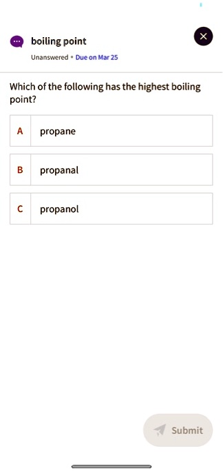 Which of the following has the highest boiling point?
A propane
B propanal
C propanol