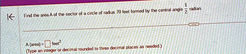 Find the area A of the sector of a circle of radius 70 feet formed by the central angle (1)/(2) radian.

A (area) =  feet^2
(Type an integer or decimal rounded to three decimal places as needed.)