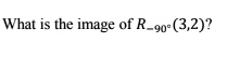 What is the image of R-90°(3,2)?