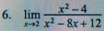 6. limx → 2(x^2 - 4)/(x^2 - 8x + 12)