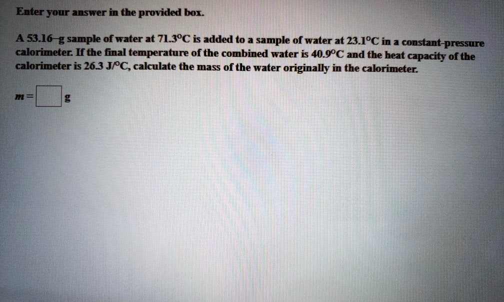 enter your anster in the provided bor 5316 g sample of water at 7ljoc is added t0 sample of water at 231pc in a constant pressure calorimeter hf the final temperature of the combined water i 92332
