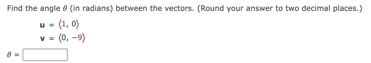 Find the angle ? (in radians) between the vectors. (Round your answer to two decimal places.)
u = ?1, 0?
v = ?0, -9?
? =