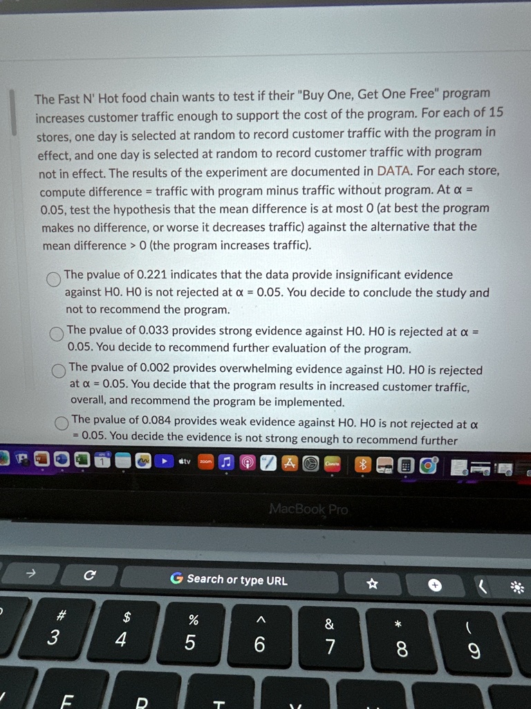 the fast n hot food chain wants to test if their buy one get one free program increases customer traffic enough to support the cost of the program for each of 15 stores one day is selected a 17808