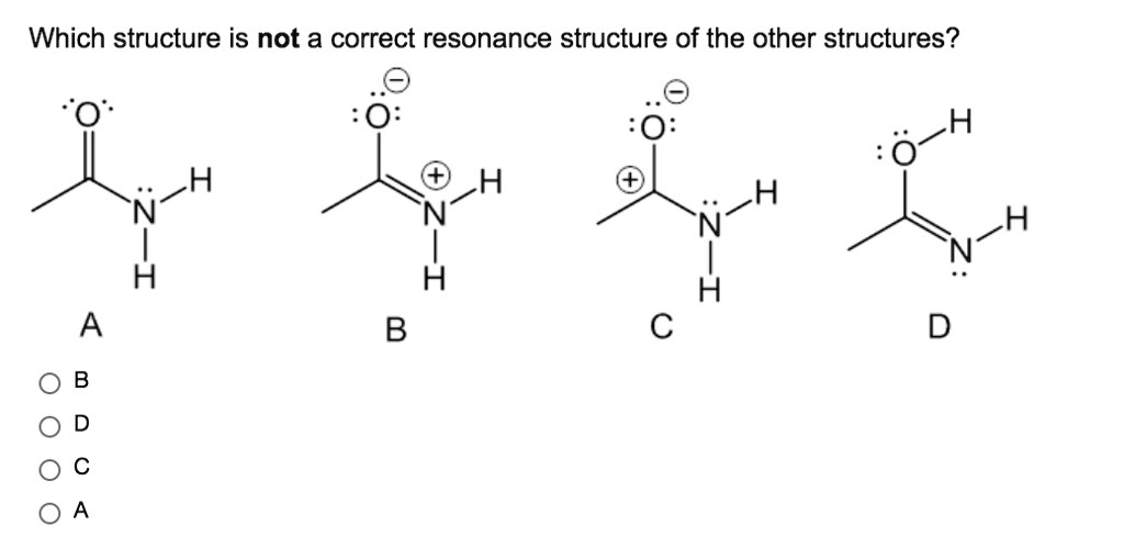 Which structure is not a correct resonance structure of the other structures?
A
B
C
D
B
D
C
A