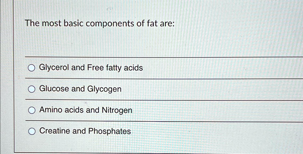 SOLVED: The most basic components of fat are: Glycerol and Free fatty SOLVED: The most basic components of fat are: Glycerol and Free fatty