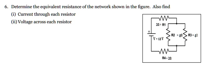 6. Determine the equivalent resistance of the network shown in the figure. Also find
(i) Current through each resistor
(ii) Voltage across each resistor
2Ω = R1
+R2 = 4ΩR3 = 4ΩV = 12 VR4 = 2Ω
