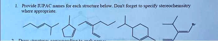 1. Provide IUPAC names for each structure below. Don't forget to specify stereochemsitry where appropriate.