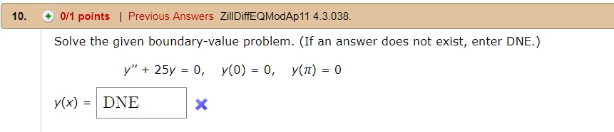 Solve the given boundary-value problem. (If an answer does not exist, enter DNE.)
y” + 25y = 0, y(0) = 0, y(?) = 0
y(x) = DNE
