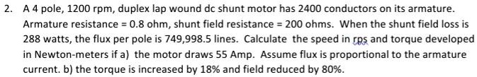 2. A 4 pole, 1200 rpm, duplex lap wound dc shunt motor has 2400 ...
