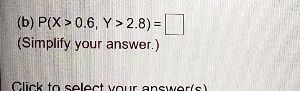 (b) P(X > 0.6, Y > 2.8) =(Simplify your answer.)