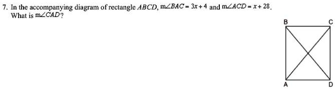 7. In the accompanying diagram of rectangle ABCD, m?BAC = 3x + 4 and m?ACD = x + 28.
What is m?CAD?