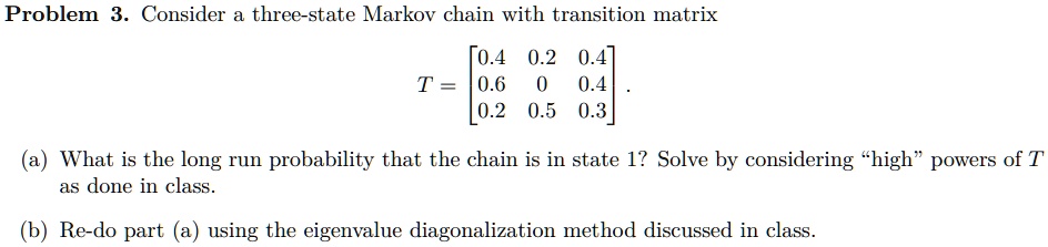 Problem 3. Consider a three-state Markov chain with transition matrix T ...