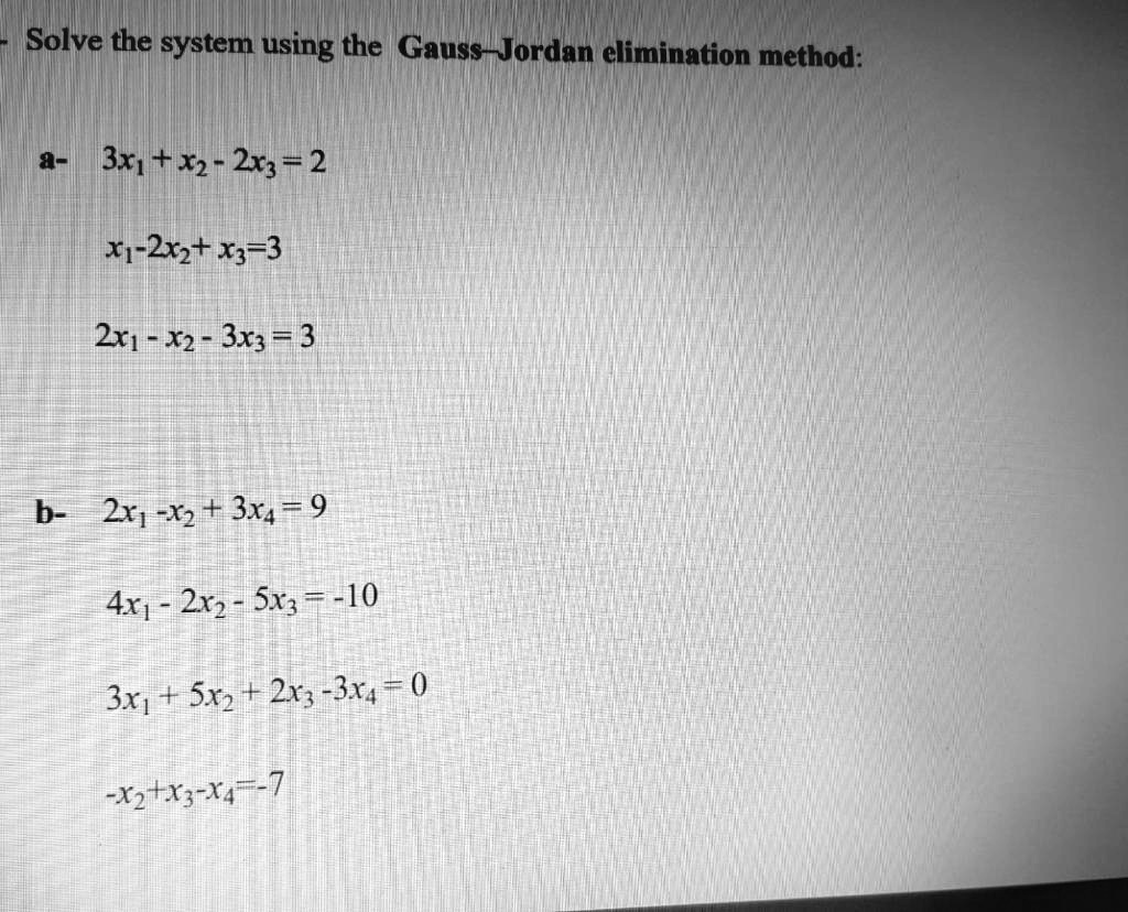 Solve the system using the Gauss-Jordan elimination method:

a- 3x1 + x2 - 2x3 = 2
x1-2x2+ x3=3
2x1 - x2 - 3x3 = 3

b- 2x1 -x2 + 3x4 = 9
4x1 - 2x2 - 5x3 = -10
3x1 + 5x2 + 2x3 -3x4 = 0
-x2+x3-x4=-7