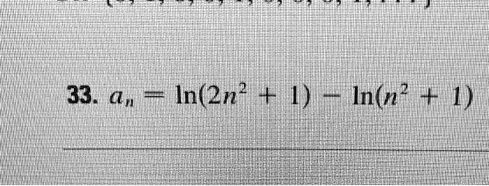 33. an = ln(2n^2 + 1) - ln(n^2 + 1)