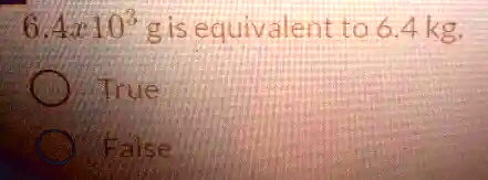 6.4 ×10^3 g is equivalent to 6.4 kg.

True
False