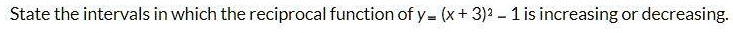 State the intervals in which the reciprocal function of y = (x + 3)^2 - 1 is increasing or decreasing.