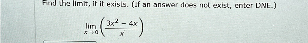 Find the limit, if it exists. (If an answer does not exist, enter DNE.)
limx → 0((3x^2 - 4x)/(x))