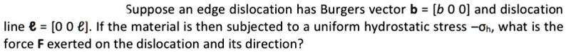Suppose an edge dislocation has Burgers vector b = and dislocation line ...