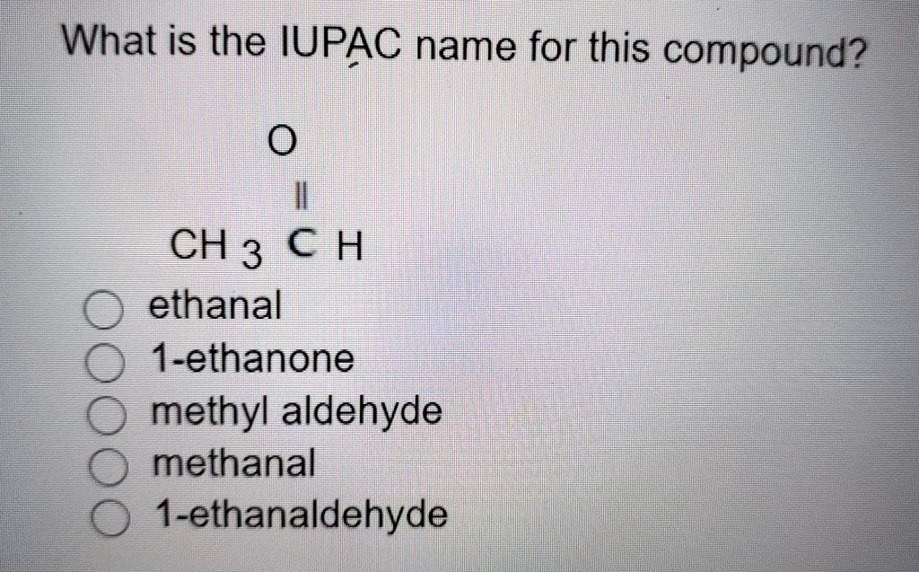 SOLVED What is the IUPAC name for this compound? CH3CH ethanal 1