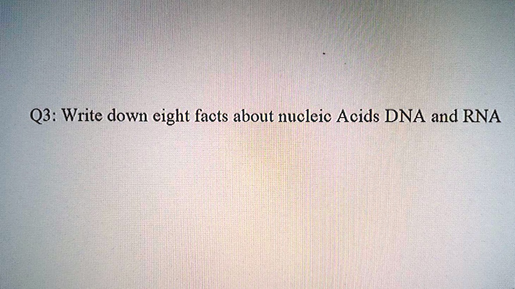 SOLVED Q3 Write down eight facts about nucleic Acids DNA and RNA