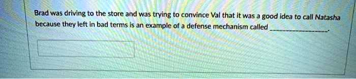 Brad was driving to the store and was trying to convince Val that it was a good idea to call Natasha because they left in bad terms is an example of a defense mechanism called