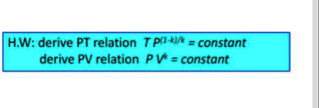 H.W: derive PT relation T P^(1-k)/k = constant 
derive PV relation P V^k = constant