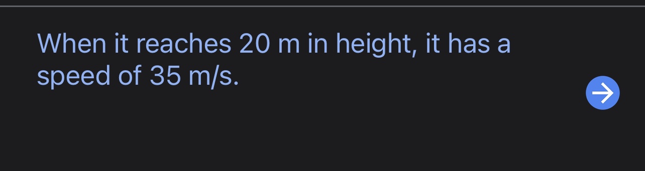 When it reaches 20  m in height, it has a speed of 35  m / s.